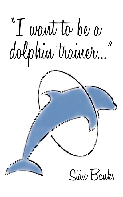 I Want To Be A Dolphin Trainer: An Autobiography