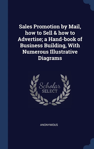 Sales Promotion by Mail, how to Sell & Advertise; a Hand-book of Business Building, With Numerous Illustrative Diagrams