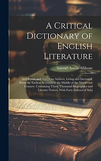 A Critical Dictionary of English Literature: And British and American Authors, Living and Deceased, From the Earliest Accounts to the Middle of the Nineteenth Century. Containing Thirty Thousand Biographies and Literary Notices