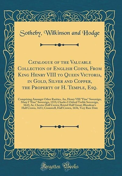 Catalogue of the Valuable Collection English Coins, From King Henry VIII to Queen Victoria, Gold, Silver and Copper, Property H. Temple, Esq.: Comprising Amongst Other Rarities, An, Fine Sovereign; Mary I Sovereign, 1553;