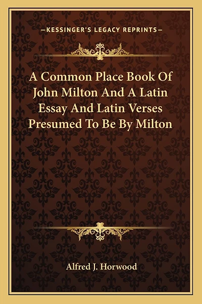 A Common Place Book Of John Milton And A Latin Essay And Latin Verses Presumed To Be By Milton