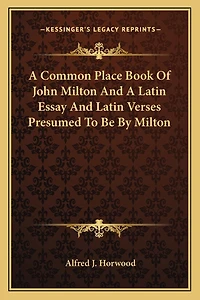 A Common Place Book Of John Milton And A Latin Essay And Latin Verses Presumed To Be By Milton