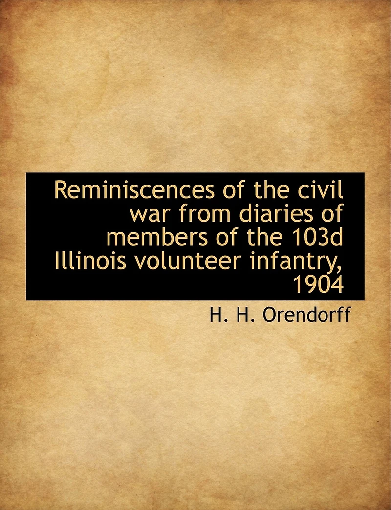 Reminiscences of the Civil War From Diaries Members 103d Illinois Volunteer Infantry, 1904 (Classic Reprint)