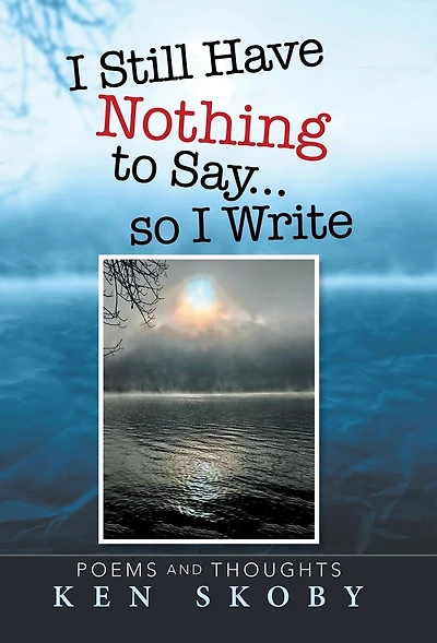 I Still Have Nothing To Say ... So Write: Poems And Thoughts