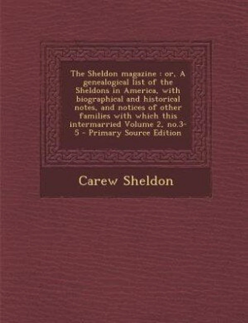 the Sheldon Magazine: Or, A Genealogical List of Sheldons America, With Biographical and Historical Notes, Not