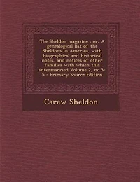 the Sheldon Magazine: Or, A Genealogical List of Sheldons America, With Biographical and Historical Notes, Not