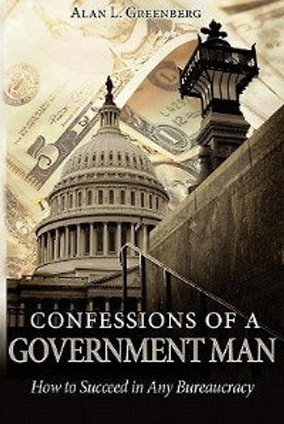 Confessions of a Government Man: How to Succeed in Any Bureaucracy