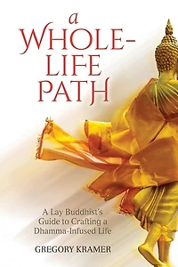 A Whole-Life Path: A Lay Buddhist's Guide to Crafting a Dhamma-Infused Life