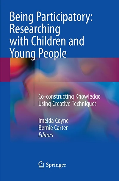 Being Participatory: Researching with Children and Young People: Co-constructing Knowledge Using Creative, Digital Innovative Techniques