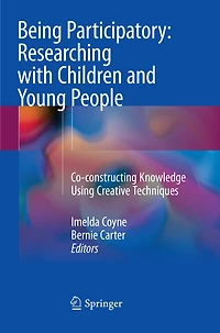 Being Participatory: Researching with Children and Young People: Co-constructing Knowledge Using Creative, Digital Innovative Techniques