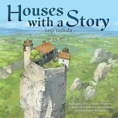 Houses with a Story: Dragon’s Den, Ghostly Mansion, Library of Lost Books, and 30 More Amazing Places to Explore