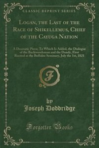 Logan, the Last of the Race of Shikellemus, Chief of the Cayuga Nation: A Dramatic Piece; To Which Is Added, the Dialogue of the Backwoodsman and the Dandy, First Recited