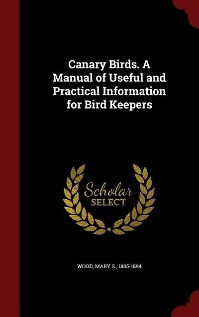 Canary Birds. A Manual of Useful and Practical Information for Bird Keepers