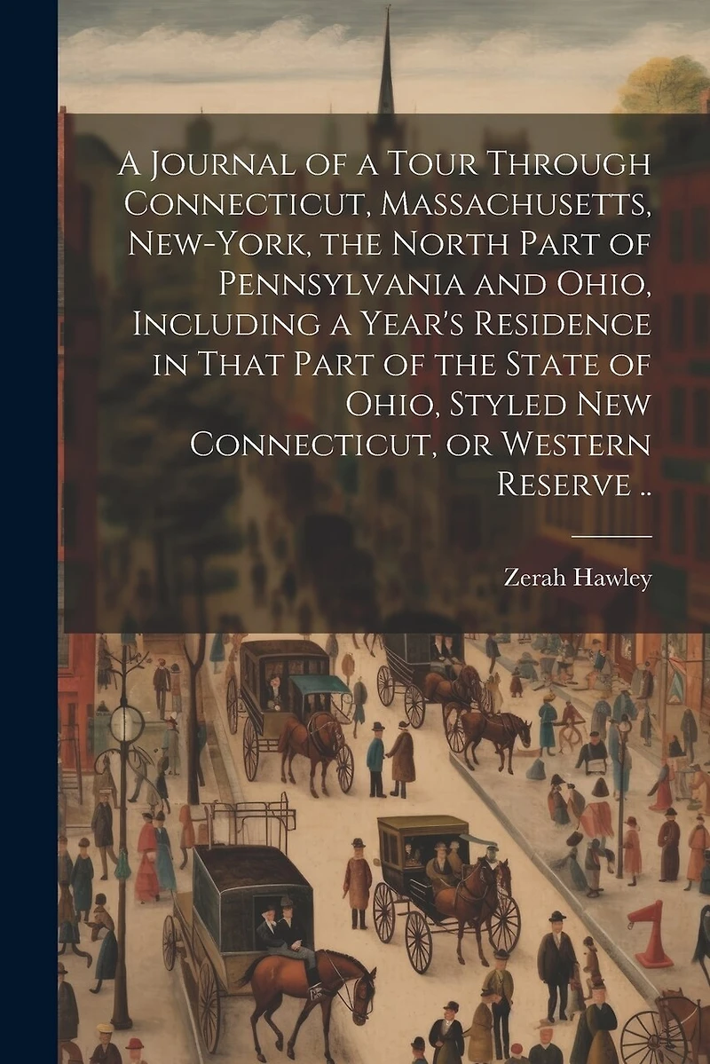 A Journal of a Tour Through Connecticut, Massachusetts, New-York, the North Part of Pennsylvania and Ohio, Including a Year's Residence in That Part of the State of Ohio, Styled New Connecticut