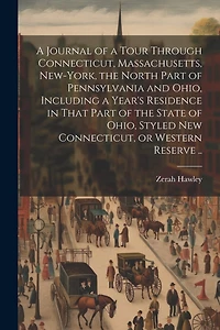 A Journal of a Tour Through Connecticut, Massachusetts, New-York, the North Part of Pennsylvania and Ohio, Including a Year's Residence in That Part of the State of Ohio, Styled New Connecticut