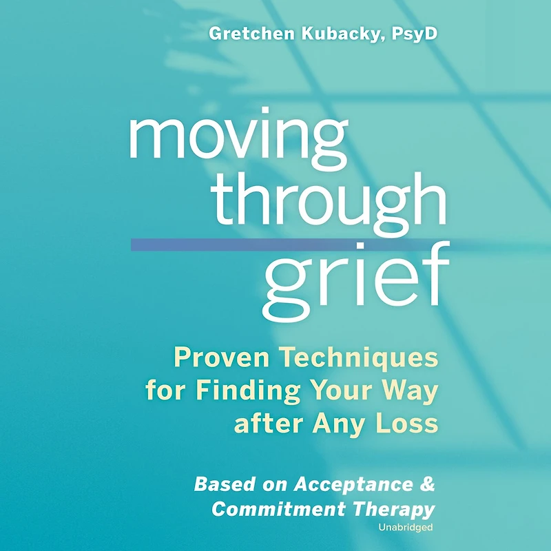 Moving Through Grief Lib/E: Proven Techniques for Finding Your Way After Any Loss