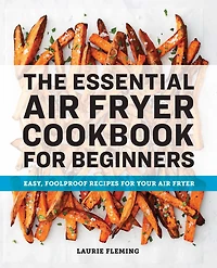 The Essential Air Fryer Cookbook for Beginners: Easy, Foolproof Recipes Your