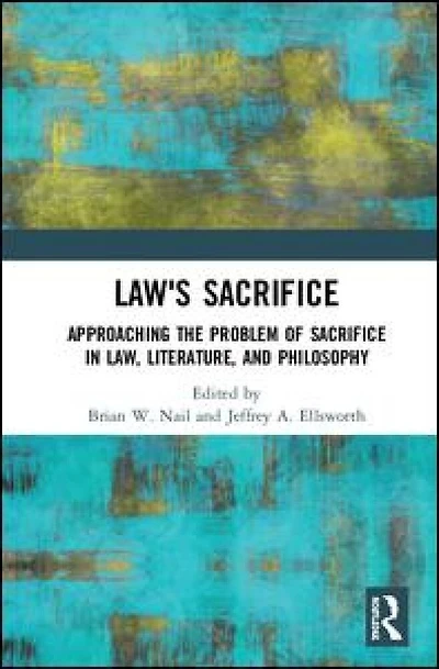 Law's Sacrifice: Approaching The Problem Of Sacrifice Law, Literature, And Philosophy