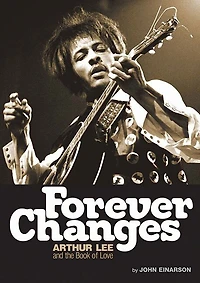 Forever Changes: Arthur Lee And The Book Of Love - The Authorized Biography Of Arthur Lee