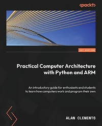 Computer Architecture with Python and ARM: Learn how computers work, program your own, and explore assembly language on Raspberry Pi