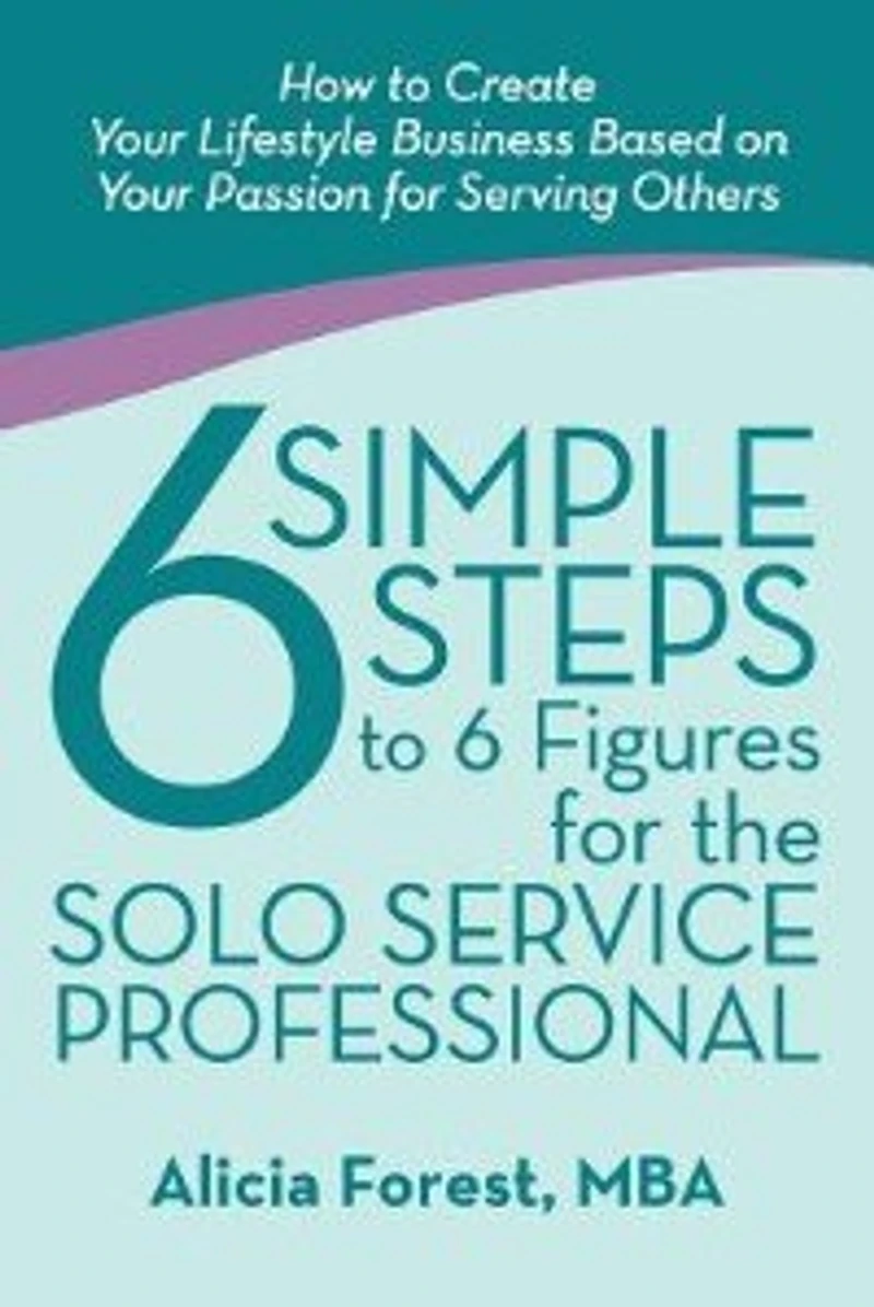 6 Simple Steps to Figures for the Solo Service Professional: How Create Your Lifestyle Business Based on Passion Serving Others