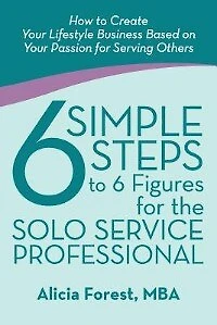 6 Simple Steps to Figures for the Solo Service Professional: How Create Your Lifestyle Business Based on Passion Serving Others