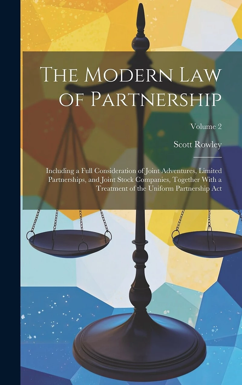 The Modern Law of Partnership: Including a Full Consideration of Joint Adventures, Limited Partnerships, and Joint Stock Companies, Together With a Treatment of the Uniform Partnership Act; Volume 2