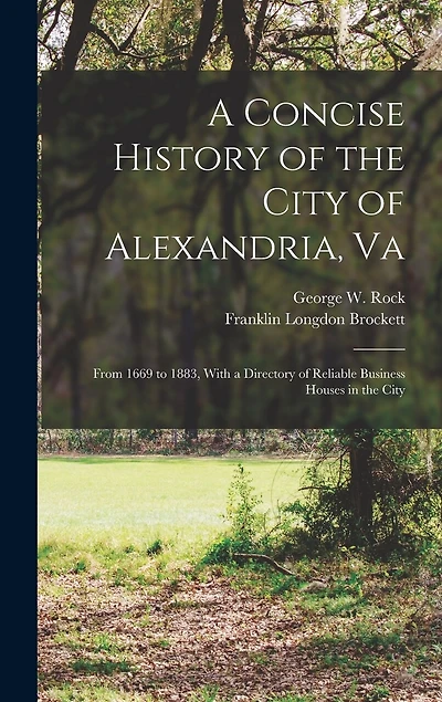 A Concise History of the City of Alexandria, Va: From 1669 to 1883, With a Directory of Reliable Business Houses in the City