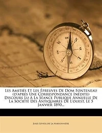 Les Amitiés Et Les Épreuves De Dom Fonteneau (d'aprés Une Correspondance Inédite) Discours Lu Á La Séance Publique Annuelle De La Société Des Antiquaires De L'ouest, Le 5 Janvier 1890...
