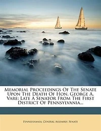 Memorial Proceedings of the Senate Upon Death Hon. George A. Vare, Late a Senator From First District Pennsylvania