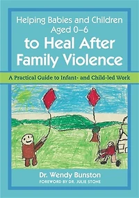 Helping Babies and Children Aged 0-6 to Heal After Family Violence: A Practical Guide Infant- Child-Led Work
