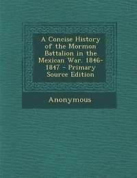 A Concise History of the Mormon Battalion Mexican War, 1846-1847 (Classic Reprint)