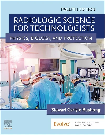 Bushong's Radiologic Science for Technologists: Physics, Biology, and Protection