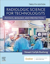 Bushong's Radiologic Science for Technologists: Physics, Biology, and Protection