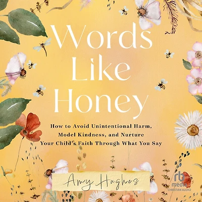 Words Like Honey: How to Avoid Unintentional Harm, Model Kindness, and Nurture Your Child's Faith Through What You Say