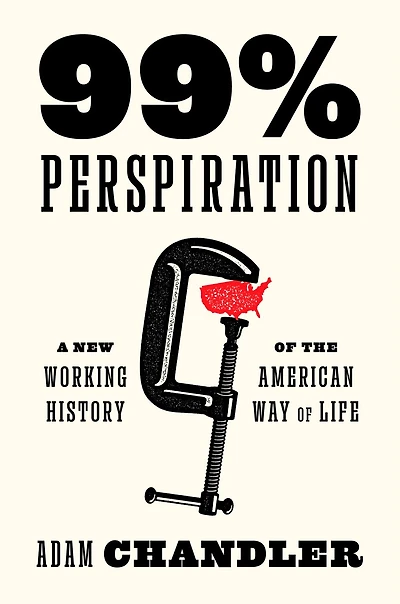 99% Perspiration: A New Working History of the American Way Life