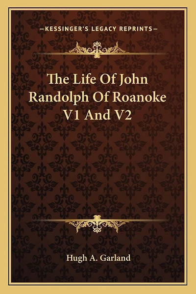 The Life Of John Randolph Of Roanoke V1 And V2