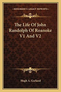 The Life Of John Randolph Of Roanoke V1 And V2