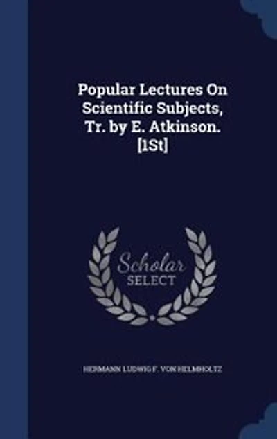 Popular Lectures On Scientific Subjects, Tr. by E. Atkinson. [1St]