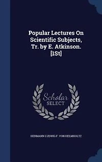 Popular Lectures On Scientific Subjects, Tr. by E. Atkinson. [1St]