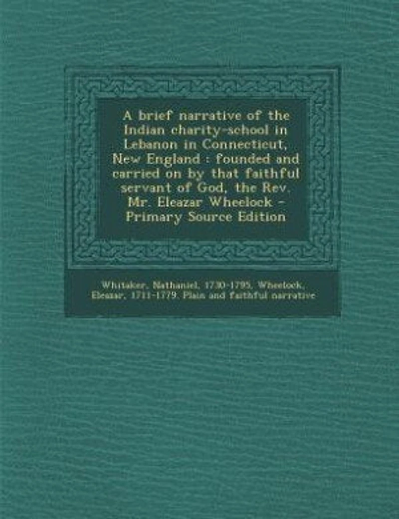 A Brief Narrative of the Indian Charity-School Lebanon Connecticut, New England: Founded and Carried on by That Faithful Servant God, Rev. Mr. Eleazar Wheelock (Classic Repr