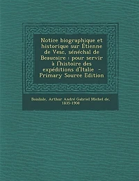 Notice Biographique Et Historique sur Étienne de Vesc, Sénéchal Beaucaire: Pour Servir à l'Histoire des Expéditions d'Italie (Classic Reprint)