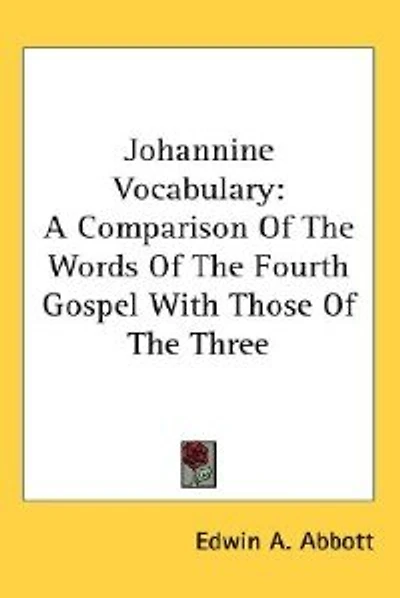 Johannine Vocabulary: A Comparison Of The Words Of The Fourth Gospel With Those Of The Three