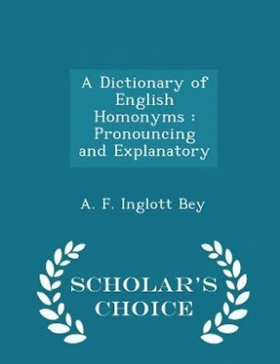 A Dictionary of English Homonyms: Pronouncing and Explanatory - Scholar's Choice Edition