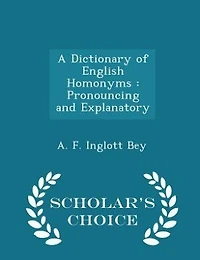 A Dictionary of English Homonyms: Pronouncing and Explanatory - Scholar's Choice Edition