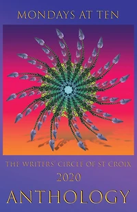Mondays at Ten: Anthology by The St Croix Writers' Circle