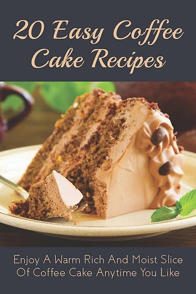 20 Easy Coffee Cake Recipes: Enjoy A Warm Rich And Moist Slice Of Coffee Cake Anytime You Like: Coffee Cake Recipe With Coffee
