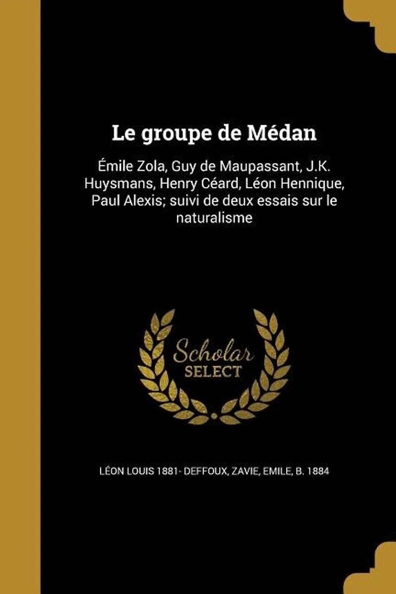 Le Groupe De Médan: Émile Zola, Guy Maupassant, J.-K. Huysmans, Henry Céard, Léon Hennique, Paul Alexis; Suivi