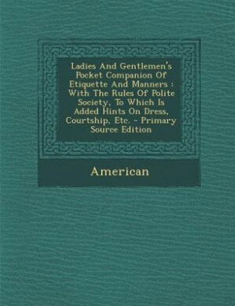Ladies and Gentlemen's Pocket Companion of Etiquette Manners: With the Rules Polite Society, to Which Is Added Hints on Dress, Courtship, Etc (Classic Reprint)