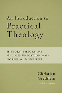 An Introduction to Practical Theology: History, Theory, and the Communication of the Gospel in the Present